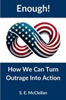 Enough! How We Can Turn Outrage Into Action - S. E. McClellan - 9798992875409
