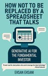 How Not to Be Replaced by a Spreadsheet That Talks: Generative AI for the Fundamental Investor - Ehsan Ehsani - 9798993019628