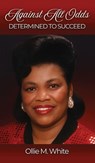 Against All Odds Determined to Succeed New Edition - Ollie Mae M White - 9798993654027