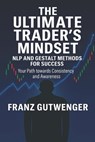 The Ultimate Trader's Mindset: A Practical Guide to Mastering Trading Psychology, Discipline, and Consistent Performance - Franz Gutwenger - 9798994090800