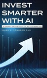 Invest Smarter with AI - Mark A Johnson - 9798994311820