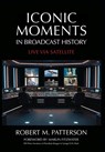 Iconic Moments in Broadcast History: Live Via Satellite - Robert M. Patterson - 9798994345511