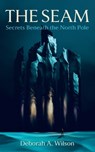 The Seam: Secrets Beneath the North Pole - Deborah A. Wilson - 9798994674307