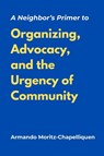 A Neighbor's Primer to Organizing, Advocacy, and the Urgency of Community - Armando Moritz-Chapelliquen - 9798994856406