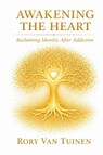 Awakening The Heart; Reclaiming Identity After Addiction - Rory van Tuinen - 9798995308409
