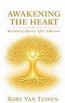 Awakening The Heart; Reclaiming Identity After Addiction - Rory van Tuinen - 9798995308423