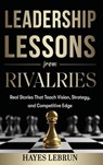 Leadership Lessons From Rivalries - Hayes Lebrun - 9798995378020