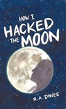 How I Hacked The Moon - R. A. Dines - 9798998625329