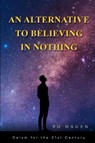 An Alternative to Believing in Nothing - Sd Hagen - 9798998800306