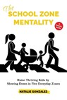 The School Zone Mentality: Raise Thriving Kids by Slowing Down in Five Everyday Zones - Natalie Gonzalez - 9798998873102