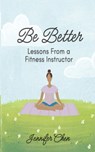 Be Better: Lessons From a Fitness Instructor - Jennifer Chen - 9798999142122