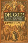 Oh, God! My Skeptical Journey Through the Bible - James E. Clark - 9798999534200