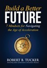 Build a Better Future: 7 Mindsets for Navigating the Age of Acceleration - Robert B. Tucker - 9798999584205