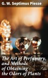 The Art of Perfumery, and Methods of Obtaining the Odors of Plants - G. W. Septimus Piesse ; Logan Mills - 4057664104748