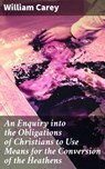 An Enquiry into the Obligations of Christians to Use Means for the Conversion of the Heathens - William Carey ; Kayla Huntley - 4057664160072