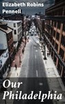 Our Philadelphia - Elizabeth Robins Pennell - 4057664562975