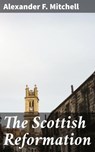 The Scottish Reformation - Alexander F. Mitchell ; Ryan Wells - 4057664567857