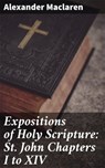 Expositions of Holy Scripture: St. John Chapters I to XIV - Alexander Maclaren - 4057664572097