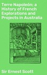Terre Napoleón; a History of French Explorations and Projects in Australia - Sir Ernest Scott ; Alicia Stevens - 4057664572233