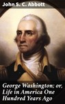 George Washington; or, Life in America One Hundred Years Ago - John S. C. Abbott - 4057664573193