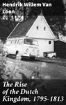 The Rise of the Dutch Kingdom, 1795-1813 - Hendrik Willem Van Loon - 4057664578471