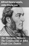 The Mormon Menace: The Confessions of John Doyle Lee, Danite - Alfred Henry Lewis ; John Doyle Lee - 4057664583598