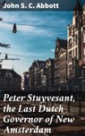 Peter Stuyvesant, the Last Dutch Governor of New Amsterdam - John S. C. Abbott - 4057664586421