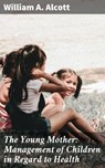 The Young Mother: Management of Children in Regard to Health - William A. Alcott - 4057664587350