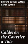 Calderon the Courtier, a Tale - Baron Edward Bulwer Lytton Lytton - 4057664587596