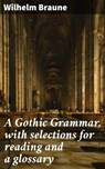 A Gothic Grammar, with selections for reading and a glossary - Wilhelm Braune - 4057664590930