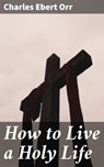 How to Live a Holy Life - Charles Ebert Orr - 4057664604026