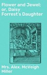 Flower and Jewel; or, Daisy Forrest's Daughter - Mrs. Alex. McVeigh Miller - 4057664604705