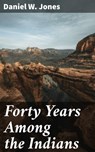 Forty Years Among the Indians - Daniel W. Jones ; Connor Ashford - 4057664620804