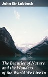 The Beauties of Nature, and the Wonders of the World We Live In - Sir John Lubbock - 4057664625724