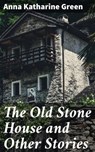 The Old Stone House and Other Stories - Anna Katharine Green - 4057664627346