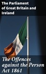 The Offences against the Person Act 1861 - The Parliament of Great Britain and Ireland - 4064066061791