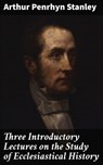 Three Introductory Lectures on the Study of Ecclesiastical History - Arthur Penrhyn Stanley - 4064066062033
