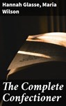 The Complete Confectioner - Hannah Glasse ; Maria Wilson ; Olivia Winters - 4064066075132