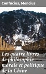 Les quatre livres de philosophie morale et politique de la Chine - Confucius ; Mencius - 4064066079864