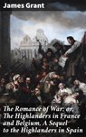 The Romance of War; or, The Highlanders in France and Belgium, A Sequel to the Highlanders in Spain - James Grant - 4064066093631