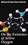 On the Existence of Active Oxygen - Edward Harrison Keiser ; Trevor Bainbridge - 4064066094638