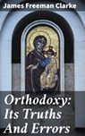 Orthodoxy: Its Truths And Errors - James Freeman Clarke - 4064066103231
