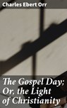 The Gospel Day; Or, the Light of Christianity - Charles Ebert Orr - 4064066103460