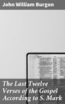 The Last Twelve Verses of the Gospel According to S. Mark - John William Burgon - 4064066104238