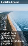 A Guide-Book of Florida and the South for Tourists, Invalids and Emigrants - Daniel G. Brinton ; Asher McKenzie - 4064066136406