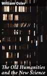 The Old Humanities and the New Science - William Osler ; Paige Gibson - 4064066137939