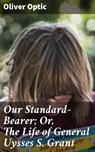 Our Standard-Bearer; Or, The Life of General Uysses S. Grant - Oliver Optic - 4064066139087