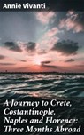 A Journey to Crete, Costantinople, Naples and Florence: Three Months Abroad - Annie Vivanti - 4064066140175
