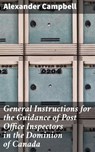 General Instructions for the Guidance of Post Office Inspectors in the Dominion of Canada - Alexander Campbell ; Linus Holloway - 4064066147785