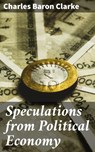 Speculations from Political Economy - Charles Baron Clarke - 4064066165567